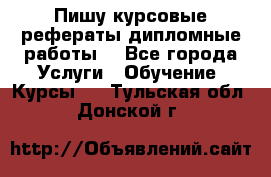 Пишу курсовые рефераты дипломные работы  - Все города Услуги » Обучение. Курсы   . Тульская обл.,Донской г.